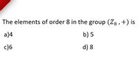 The elements of order 8 in the group (Z8,+) is
a)4
b) 5
c)6
d) 8
