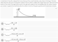 A small block of mass M is released from rest at the top of the curved frictionless ramp shown in the figure. The block
slides down the ramp and is moving with a speed of 3.50 m/s when it collides with a larger block mass 1.5M at rest at the
bottom of the incline. The larger block moves to the right with a speed of 2m/s immediately after the collision. Express
your answer in speed of the small block after the collision in terms of the given quantities and fundamental constants.
...
1.5M
2 M - 1.50
A
V
small block
M
ЗМ— 1.50M
в)
V
small block
M
3.50 (m/s) M-3(m/s)M
© v
V
small block
M
3.50 (m/s) M- 1.50(m/s) M
D
V
small block
M
