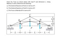 Given the Truss as shown below with load P and dimension L. Using
Method of Joints, determine the following:
a.) The External Reaction at Point A in terms of P.
b.) The External Reaction at Point E in terms of P.
c.) The Force at Member BF in terms of P.
L/2
В
D
F
H
L/2
A
P
P
E
- L-
L -
L
L -
