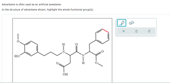 Advantame is often used as an artificial sweetener.
In the structure of advantame shown, highlight the amide functional group(s).
HO
H
OH
H