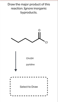 Draw the major product of this
reaction. Ignore inorganic
byproducts.
CH3SH
pyridine
Select to Draw
