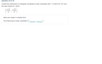 Question 24 of 25
Convert the ordered pair in rectangular coordinates to polar coordinates withr<0 and 0<0<2n. Give
the exact values for r and 0.
7/2
2
Write your answer in simplest form.
The ordered pair in polar coordinates is
