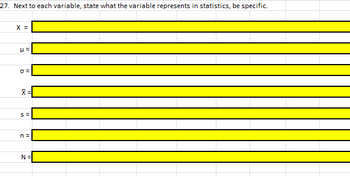 27. Next to each variable, state what the variable represents in statistics, be specific.
X =
μ=
0=
X =
S=
n =
N =