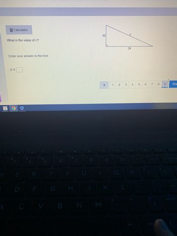 Calculator
What is the value of c?
Enter your answer in the box.
C=
O
D
R
F
%
5
6
&
H
7
C V BN M
10
h
9
K
1
2 3
holl
O
24
4
P
5
6
E
7
8
9
Fini