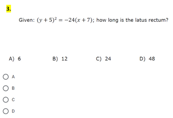 3.
A) 6
O A
OB
Given: (y + 5)² = −24(x + 7); how long is the latus rectum?
O D
B) 12
C) 24
D) 48