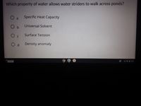 Which property of water allows water striders to walk across ponds?
O a
Specific Heat Capacity
Universal Solvent
Surface Tension
C
O d
Density anomaly
Launcher
US V 1 3:39
