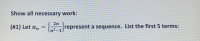 Show all necessary work:
2n
(#1) Let an
represent a sequence. List the first 5 terms:
In²-1
