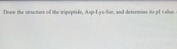 Draw the structure of the tripeptide, Asp-Lys-Ser, and determine its pl value.