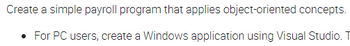 Create a simple payroll program that applies object-oriented concepts.
For PC users, create a Windows application using Visual Studio. T