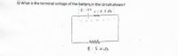 5) What is the terminal voltage of the battery in the circuit shown?
·E: 12V
r:0.5
-ww
R: 5.0
