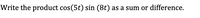 Write the product cos(5t) sin (8t) as a sum or difference.
