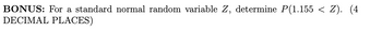 BONUS: For a standard normal random variable Z, determine P(1.155 < Z). (4
DECIMAL PLACES)