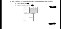 4. What is the velocity and volume flow rate through a 150 mm diameter pipe shown considering:
a. There is no head loss.
b. There is a head loss of 200 mm.
E. 30 m
El. 28 m
El. 27.5 m
150 mm Ø
El. 24.9 m
