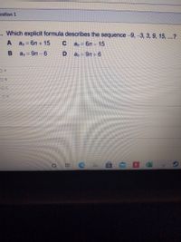 estion 1
1. Which explicit formula describes the sequence -9,-3, 3, 9, 15, ...?
A
an 6n + 15
C a, - 6n - 15
an 9n- 6
D
an = 9n + 6
O B
OD
