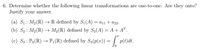 6. Determine whether the following linear transformations are one-to-one. Are they onto?
Justify your answer.
(a) Sı : M2(R) → R defined by S1(A) = a11 + a22.
(b) S2 : M2(R) → M2(R) defined by S2(A) = A+ A".
(c) S3 : Po(R) → P; (R) (t)dt.
defined by S3(p(x)) = | p
0,
