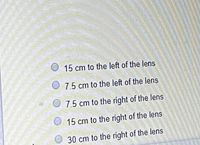 15 cm to the left of the lens
7.5 cm to the left of the lens
O 7.5 cm to the right of the lens
15 cm to the right of the lens
30 cm to the right of the lens
