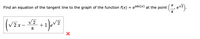 Find an equation of the tangent line to the graph of the function f(x)
esec(x) at the point (*, ev2).
=
4
V 2
V2 x -
+1
