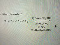 ) What is the product?
1) Excess BH,:THF
2) OH,H,O,
3) РСС
4) CH;CH,CH,P(Ph);
