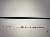 7) Draw out and combust 2,2-dimethyl-1,4-hepatanediol
