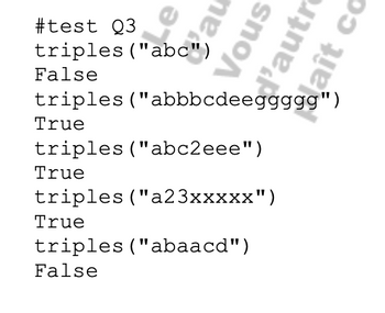 au
Vous
l'autr
aît co
#test Q3
triples ("abc")
False
triples ("abbbcdeeggggg")
True
triples ("abc2eee")
True
triples ("a23xxxxx")
True
triples ("abaacd")
False