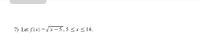 7) Let f(x) =Vx- 5,5 <x < 14.
