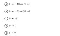 A) (-∞, – 10) and (7, )
(-00,
(-оо, —
7) and (10, o)
В
с) (-о, 10)
D (-10,7)
E (-7, 10)
