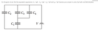 For the given circuit, find the equivalent capacitance. C1 = 6µF , C2 = 3µF, C3 = 7µF and C4 = 7µF. Express your answer in units of pF with one decimal place.
C2
C3
C4
G =
