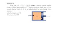 QUESTION II:
0.5 m' of air at Ti = 67 °C, Pi = 700 kPa undergoes a polytropic expansion to a final
pressure of 350 kPa. The process follows pV3= constant and the work done by the air is 175 kJ.
Assuming ideal gas behavior for the air, and neglecting kinetic and potential energy effects,
determine:
(a) the final temperature, in °C.
(b) the heat transfer, in kJ.
Air
