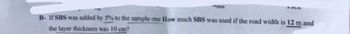 Umm
B- If SBS was added by 5% to the sample one How much SBS was used if the road width is 12 m and
the layer thickness was 10 cm?