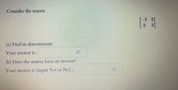 Consider the matrix
(a) Find its determinant;
Your answer is :
(b) Does the matrix have an inverse?
Your answer is (input Yes or No):
23
