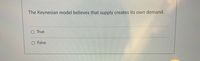 The Keynesian model believes that supply creates its own demand.
True
False
