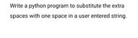 Write a python program to substitute the extra
spaces with one space in a user entered string.
