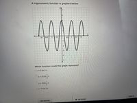 A trigonometric function is graphed below.
4
-21
-37/2
-11
-1/2
3n/2
21
Which function could this graph represent?
Oy=3 sin 2 x
y = 3cos
y = 3sin-x
Oy=3 cos 2 x
TURN IT IN
NEXT QUESTION
O ASK FOR HELP
