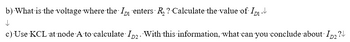 b) What is the voltage where the ID enters R₂ ? Calculate the value of ID₁.V
↓
c) Use KCL at node A to calculate ID2. With this information, what can you conclude about ID₂?↓
D2