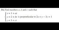 54. Find numbers a, b and c such that
x = 1+ at
y = 2 + bt is perpendicular to 2x +y – 3z = 1
z= 3+ ct
