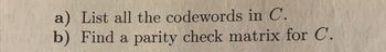 a) List all the codewords in C.
b) Find a parity check matrix for C.