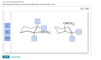 trans-1-ethyl-2-isopropylcyclohexane
Drag the appropriate labels to their respective targets. Note: not all labels will be used.
H
CH3
CH₂CH₂
Submit
Request Answer
CH(CH3)2
CH(CH3)2
Reset
Help