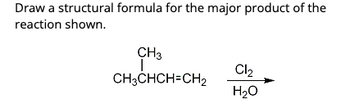 Draw a structural formula for the major product of the
reaction shown.
CH3
|
CH3CHCH=CH₂
Cl₂
H₂O