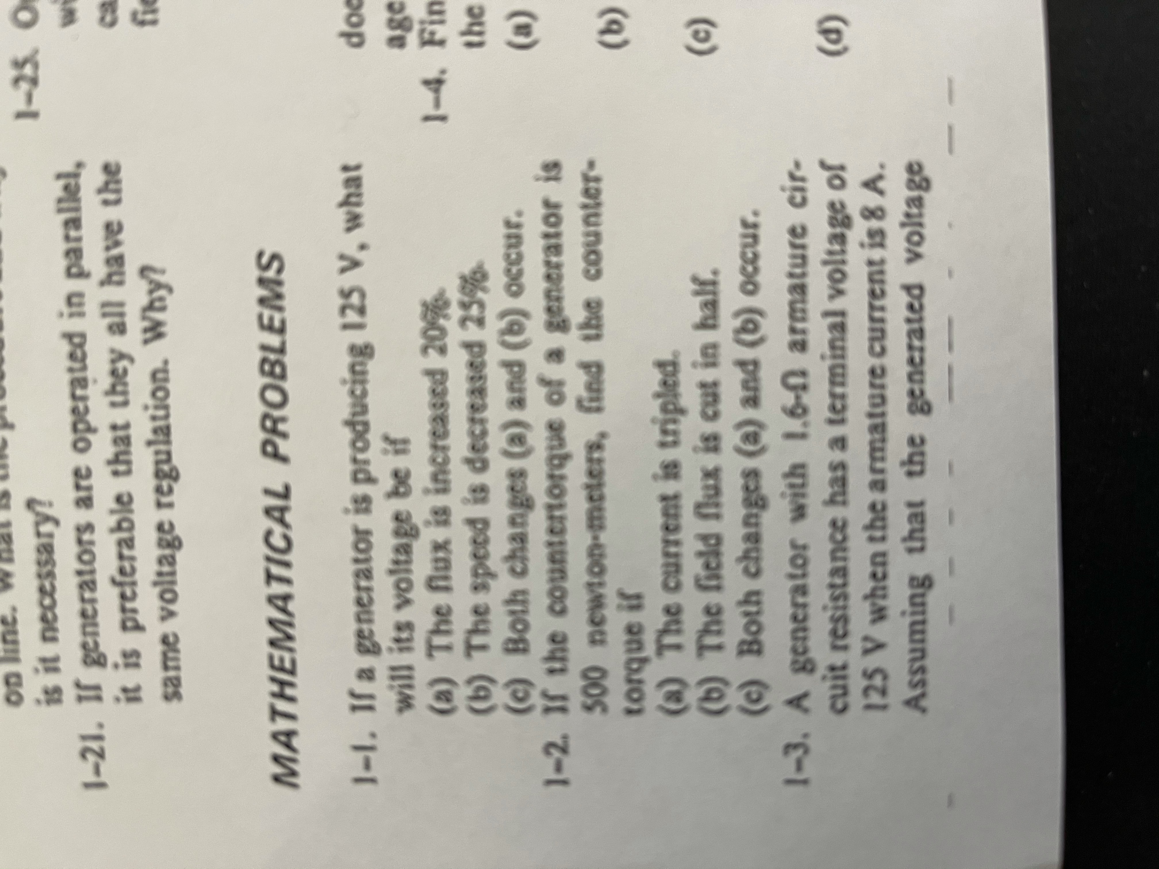 1-1. If a generator is producing 125 V, what
will its voltage be if
(a) The flux is increased 20%.
(b) The speed is decreased 25%
(c) Both changes (a) and (b) occur.
