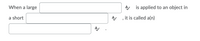 When a large
A is applied to an object in
a short
, it is called a(n)
