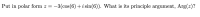 Put in polar form z
-3(cos(6) + i sin(6)). What is its principle argument, Arg(z)?
