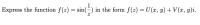 Express the function f(z) = sin(=)
in the form f(z) = U (x, y) + V (x, y)i.
%3D
