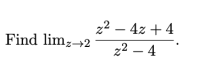 22 – 4z + 4
Find limz→2
z2 – 4
