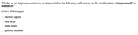 Whether or not the process is observed in nature, which of the following could account for the transformation of magnesium-20 to
sodium-20?
(Select all that apply.)
electron capture
beta decay
O alpha decay
positron emission
