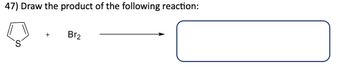 47) Draw the product of the following reaction:
+
Br2