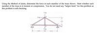 Using the Method of Joints, determine the force in each member of the truss shown. State whether each
member of the truss is in tension or compression. You do not need any "helper hints" for this problem as
this problem is self-checking.
5 kip
D
3 kip
6 ft
3 kip
5 kip
-10 ft-
-10 ft
