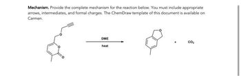 Mechanism. Provide the complete mechanism for the reaction below. You must include appropriate
arrows, intermediates, and formal charges. The ChemDraw template of this document is available on
Carmen.
DME
heat
CO₂