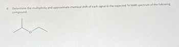 4.
Determine the multiplicity and approximate chemical shift of each signal in the expected ¹H NMR spectrum of the following
compound.