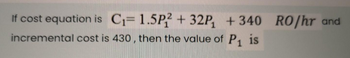 If cost equation is C₁= 1.5P2 + 32P₁
incremental cost is 430, then the value of P₁ is
1
+340
+340 RO/hr and