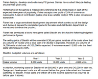 Fisher designs, develops and sells many PC games. Games have a short lifecycle lasting
around three years only.
Perfomance of the games is measured by reference to the profits made in each of the
expected three years of popularity. Fisher accepts a net profit of 35% of tumover as
reasonable. A rate of contribution (sales price less variable cost) of 75% is also considered
acceptable.
Fisher has a large centralised development department which caries out all the design
work before it passes the completed game to the sales and distribution department to
market and distribute the product
Fisher has developed a brand new game called Stealth and this has the following budgeted
performance figures.
The selling price of Stealth will be a constant £30 per game. Analysis of the costs show that
at a volume of 10,000 units a total cost of £130,000 is expected. However at a volume of
14,000 units a total cost of £150,000 is expected. If volumes exceed 15,000 units the fixed
costs will increase by 50%.
Stealth's budgeted volumes are as follows:
Year 2
16,000 units
Year 3
Year 1
Sales volume
8,000 units
4,000 units
In addition, marketing costs for Stealth will be £60,000 in year one and £40,000 in year two.
Design and development costs are all incurred before the game is launched and has cost
£300,000 for Stealth. These costs are written off to the income statement as incurred (ie
before year 1 above).
